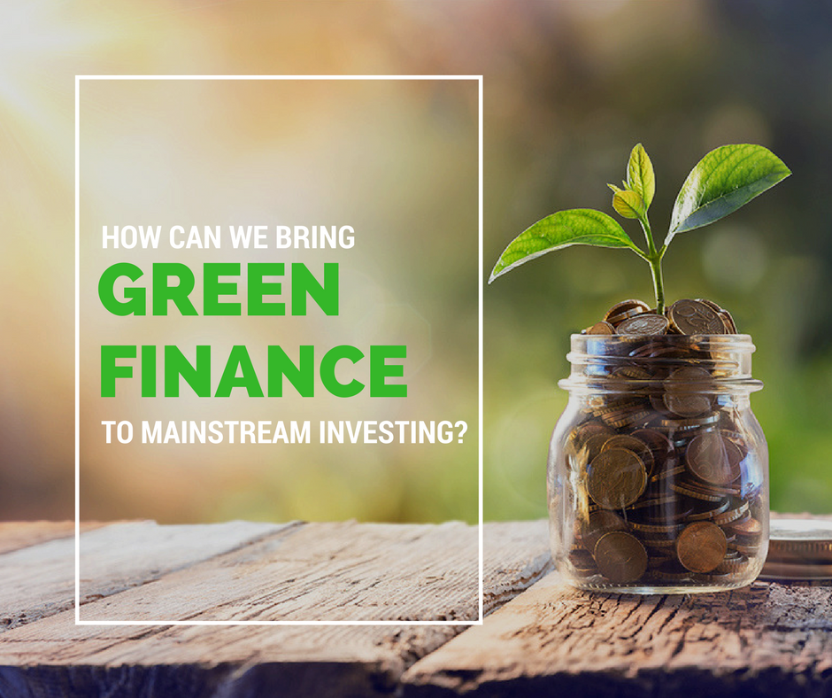 How Can We Bring Green Finance To Mainstream Investing?